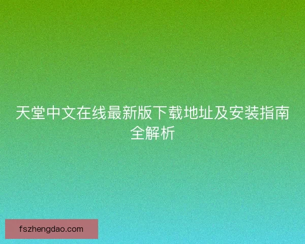 天堂中文在线最新版下载地址及安装指南全解析