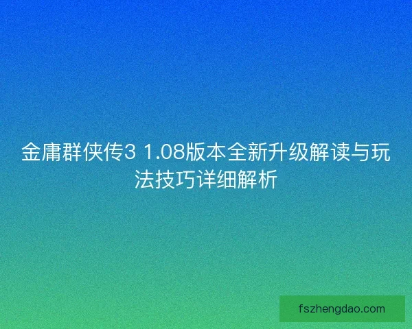 金庸群侠传3 1.08版本全新升级解读与玩法技巧详细解析